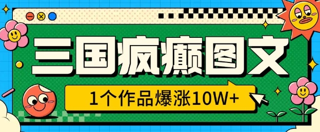 三国疯癫图文，1个作品爆涨10W+，3分钟教会你，趁着风口无脑冲(附详细教学)-资源鲟