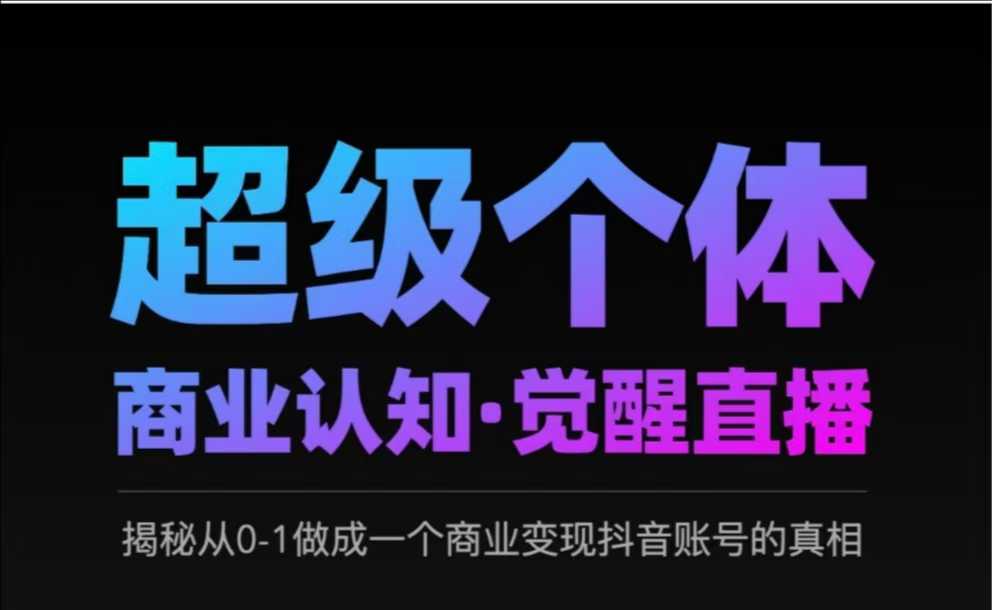 2025超级个体商业认知·觉醒直播，揭秘从0-1做成一个商业变现抖音账号的真相-资源鲟