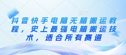 抖音快手电脑无脑搬运教程，史上最强电脑搬运技术，适合所有赛道-资源鲟