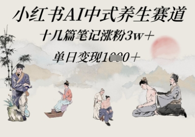 小红书AI中式养生赛道，十几篇笔记涨粉3w+，单日变现多张-资源鲟