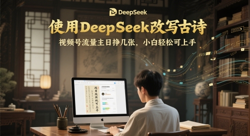 使用DeepSeek改写古诗，视频号流量主日挣几张，小白轻松可上手-资源鲟