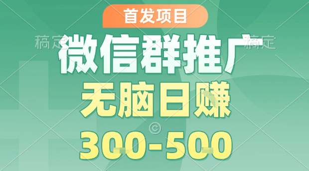 首发项目，微信群推广，一天15单，每单利润10米，无脑日入3-5张【揭秘】-资源鲟