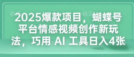 2025爆款项目，蝴蝶号平台情感视频创作新玩法，巧用 AI 工具日入4张-资源鲟