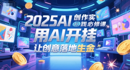 2025AI创作实践必修课，用AI开挂，让创意落地生金-资源鲟