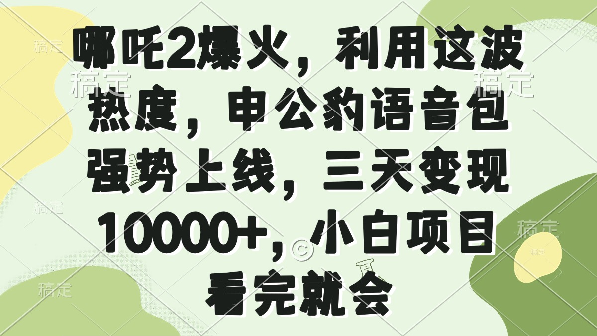 （14223期）哪吒2爆火，利用这波热度，申公豹语音包强势上线，三天变现10000+，小…-资源鲟