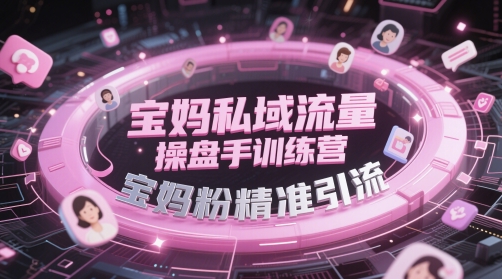 宝妈私域流量操盘手训练营，宝妈粉精准引流-资源鲟