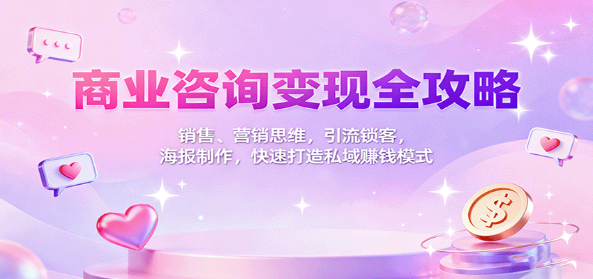 商业咨询变现全攻略:销售、营销思维,引流锁客,海报制作,快速打造私域赚钱模式-资源鲟