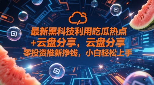 最新黑科技利用吃瓜热点+云盘分享，零投资推新挣钱，小白轻松上手-资源鲟
