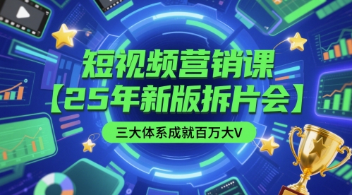 短视频营销课【25年新版拆片会】三大体系成就百万大V，包含正课、拆片会、手把手教学直播课等-资源鲟