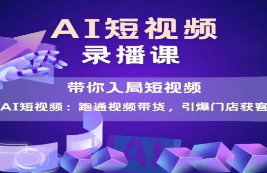 AI短视频爆款，带你入局短视频，跑通视频带货，引爆门店获客-资源鲟