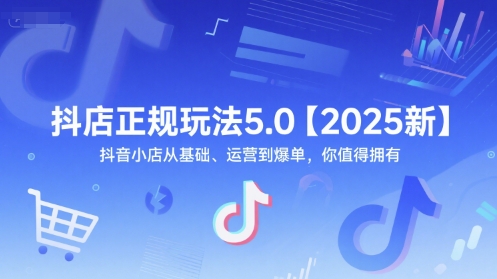 抖店正规玩法5.0【2025新】抖音小店从基础、运营到爆单，你值得拥有-资源鲟