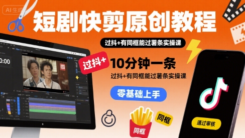 短剧快剪原创教程，10分钟一条，过抖+有同框能过薯条实操课-资源鲟