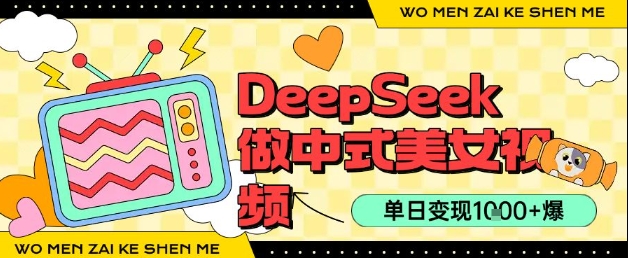 用DeepSeek制作中式美女视频，单日变现1k+，高质量作品引爆流量-资源鲟