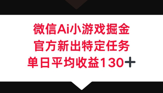 微信AI小游戏掘金，官方新出特定任务，单日平均收益130+-资源鲟