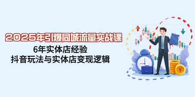 （14346期）2025年引爆同城流量实战课，6年实体店经验，抖音玩法与实体店变现逻辑-资源鲟