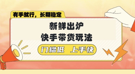 新鲜出炉的快手带货玩法，无需繁琐操作，轻松月收入1w【揭秘】-资源鲟