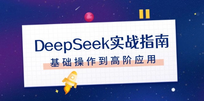 （14074期）DeepSeek实战指南，注册配置、对话技巧、文件处理、基础操作到高阶应用-资源鲟