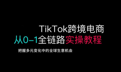 TikTok跨境电商从0-1全链路全方位实操教程，把握多元变化中的全球生意机会-资源鲟