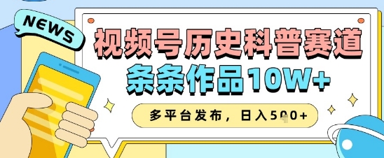 视频号历史科普赛道，条条作品10W+，多平台发布，助你变现收益翻倍-资源鲟