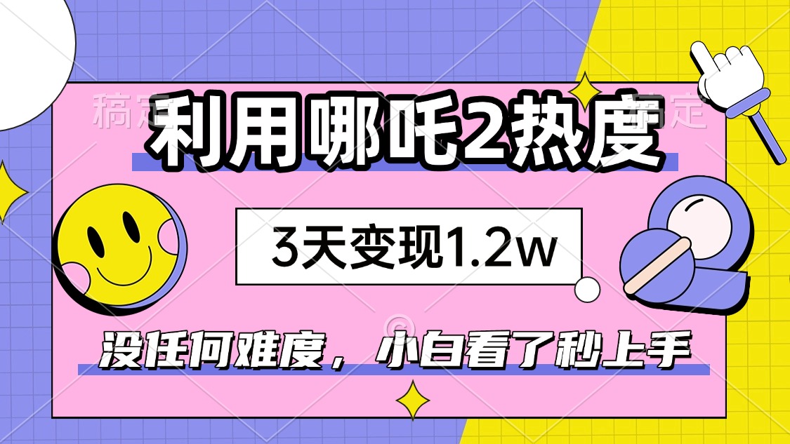 （14178期）如何利用哪吒2爆火，3天赚1.2W，没有任何难度，小白看了秒学会，抓紧时…-资源鲟