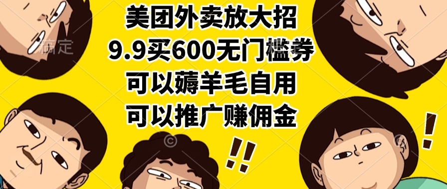 （15352期）美团外卖放大招，9.9买600无门槛券，可以薅羊毛自用，可以推广赚佣金-资源鲟