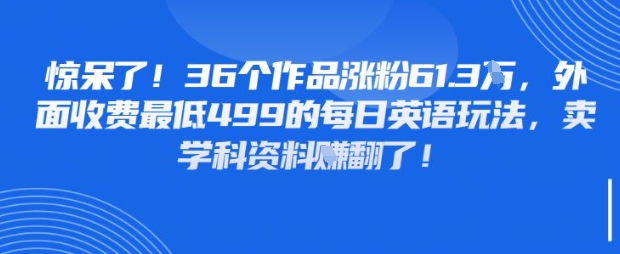 惊呆了，36个作品涨粉61.3W，外面收费最低499的每日英语玩法，卖学科资料挣翻了-资源鲟
