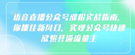 语音直播公众号涨粉实战指南，你抓住新风口，实现公众号快速涨粉开通流量主-资源鲟