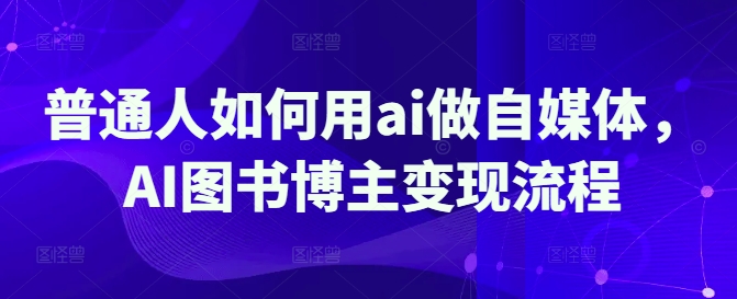 普通人如何用ai做自媒体，AI图书博主变现流程-资源鲟