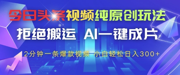 今日头条视频纯原创玩法，拒绝搬运，AI一键成片， 2分钟一条爆款视频，小白也能轻松日入3张+【揭秘】-资源鲟