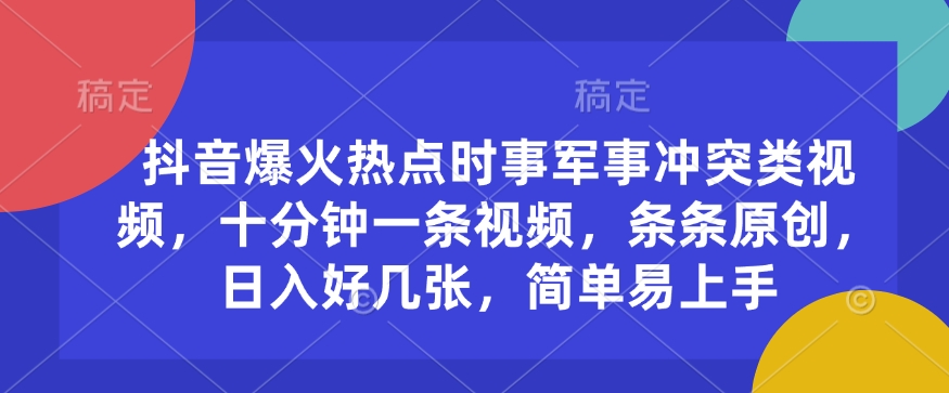 抖音爆火热点时事军事冲突类视频，十分钟一条视频，条条原创，日入好几张，简单易上手-资源鲟