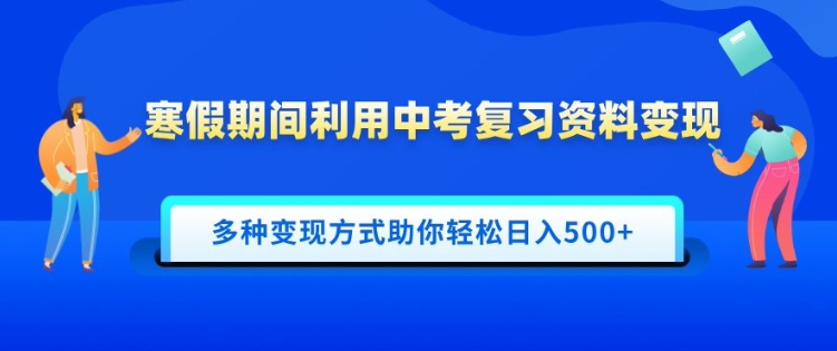 寒假期间利用中考复习资料变现，一部手机即可操作，多种变现方式助你轻松日入多张-资源鲟