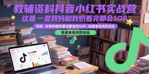 教辅资料抖音小红书实战营，这是一套我妈和我奶看完都会的SOP，低成本低风险创业-资源鲟