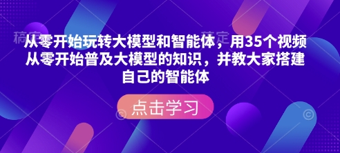 从零开始玩转大模型和智能体，​用35个视频从零开始普及大模型的知识，并教大家搭建自己的智能体-资源鲟