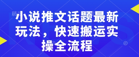 小说推文话题最新玩法，快速搬运实操全流程-资源鲟