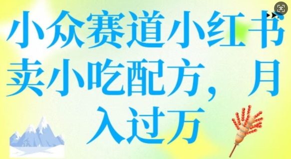 小众赛道小红书卖小吃配方，操作简单，月入过W-资源鲟