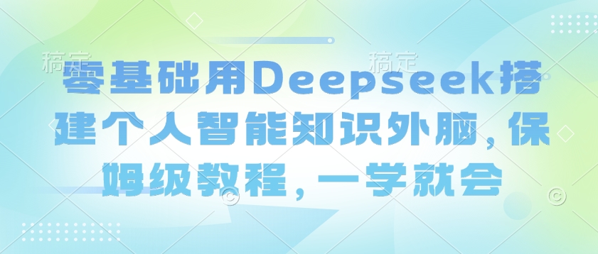 零基础用Deepseek搭建个人智能知识外脑，保姆级教程，一学就会-资源鲟