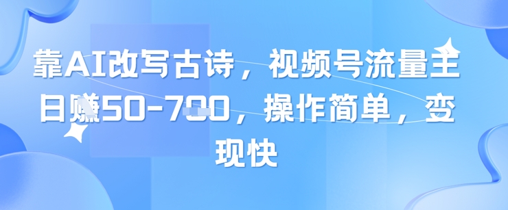 靠AI改写古诗，视频号流量主日入几张，操作简单，变现快-资源鲟