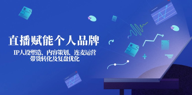 （14158期）直播赋能个人品牌：IP人设塑造、内容策划、连麦运营、带货转化及复盘优化-资源鲟