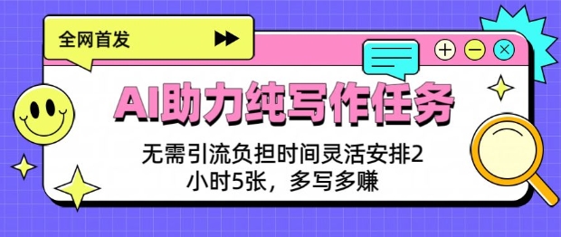 AI助力纯写作任务，无需引流负担，时间灵活安排，2小时5张，多写多挣-资源鲟