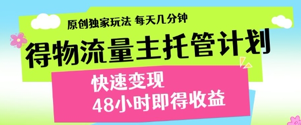 最新得物流量主计划，独家原创玩法，每天几分钟，快速变现，三至五天出收益【揭秘】-资源鲟