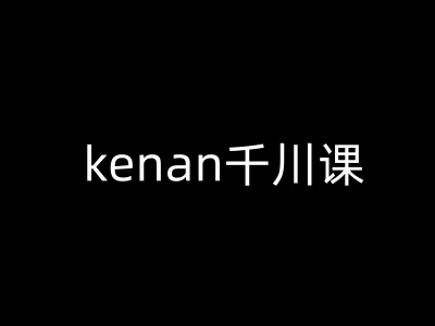 kenan千川课-kenan抖音电商巨量千川教程-资源鲟