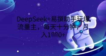 DeepSeek+易撰助手玩爆流量主，每天十分钟，月入1000+-资源鲟