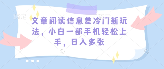 文章阅读信息差冷门新玩法，小白一部手机轻松上手，日入多张-资源鲟