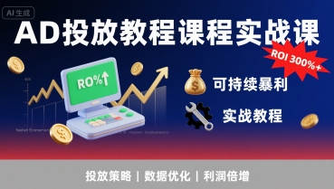 AD投放教程课程实战课，实现广告ROI300%+可持续暴利-资源鲟