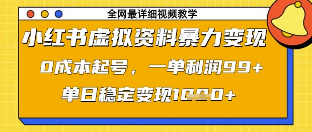 小红书虚拟资料暴力变现，0成本起号，一单利润99，单日稳定变现1k【揭秘】-资源鲟