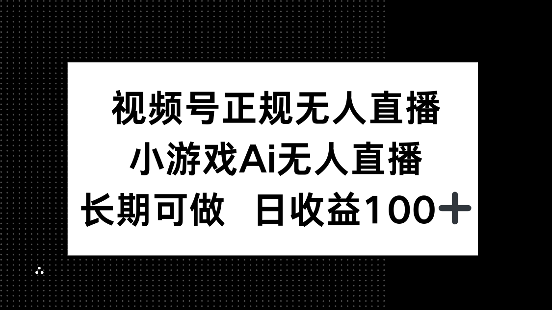 （14670期）视频号正规无人直播，小游戏AI无人直播，长期可做，日收益100+-资源鲟