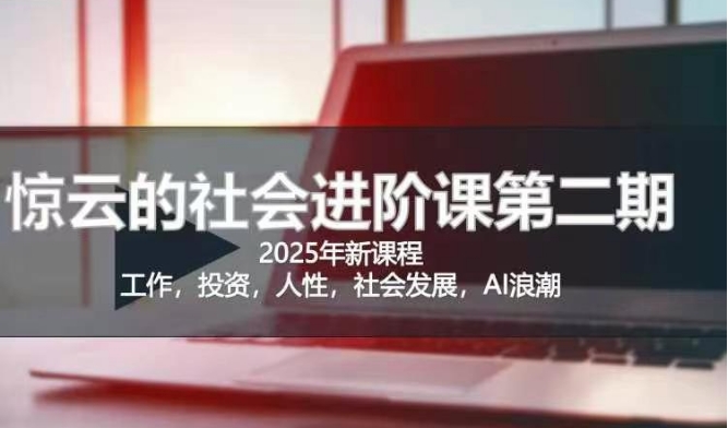 2025惊云社会进阶课(全新课程)，如果你要让自己的人生变清晰化社会化的话 这是我必推的一门课-资源鲟