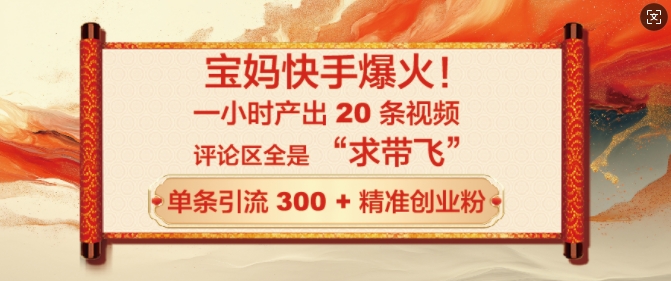 宝妈快手爆火，一小时产出 20 条视频，评论区全是 “求带飞”，单条引流 300 + 精准创业粉-资源鲟