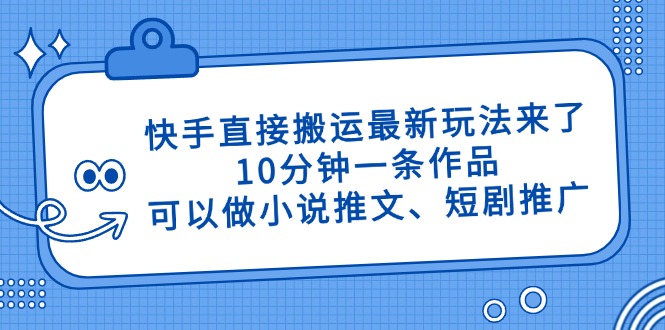 （14450期）快手直接搬运最新玩法来了，10分钟一条作品，可以做小说推文、短剧推广…-资源鲟