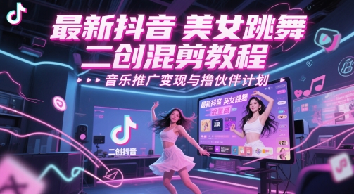 最新抖音美女跳舞二创混剪教程，流量高，音乐推广变现与撸伙伴计划-资源鲟